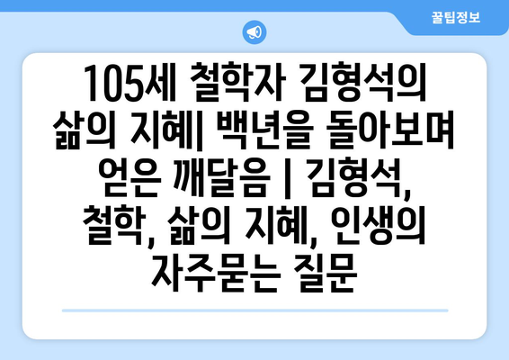 105세 철학자 김형석의 삶의 지혜| 백년을 돌아보며 얻은 깨달음 | 김형석, 철학, 삶의 지혜, 인생