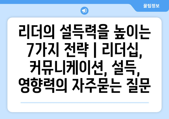 리더의 설득력을 높이는 7가지 전략 | 리더십, 커뮤니케이션, 설득, 영향력