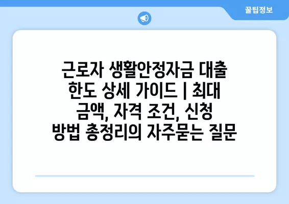 근로자 생활안정자금 대출 한도 상세 가이드 | 최대 금액, 자격 조건, 신청 방법 총정리