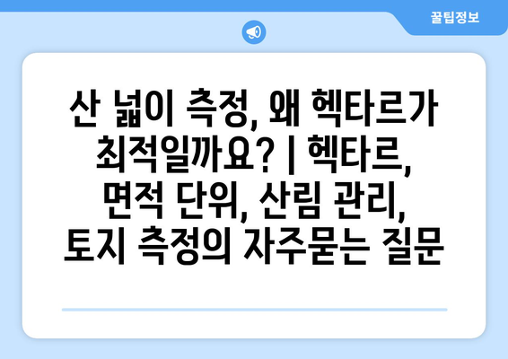 산 넓이 측정, 왜 헥타르가 최적일까요? | 헥타르, 면적 단위, 산림 관리, 토지 측정