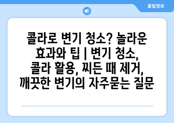 콜라로 변기 청소? 놀라운 효과와 팁 | 변기 청소, 콜라 활용, 찌든 때 제거, 깨끗한 변기