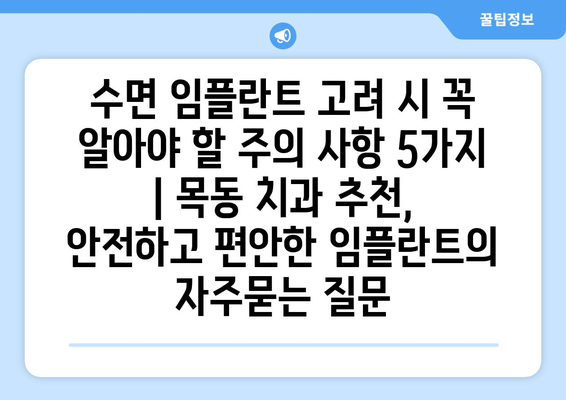 수면 임플란트 고려 시 꼭 알아야 할 주의 사항 5가지 | 목동 치과 추천, 안전하고 편안한 임플란트