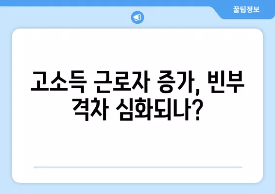 고소득 근로자 비중, 사상 최고 수준! | 고소득층, 소득 불균형, 경제 지표, 사회 현상