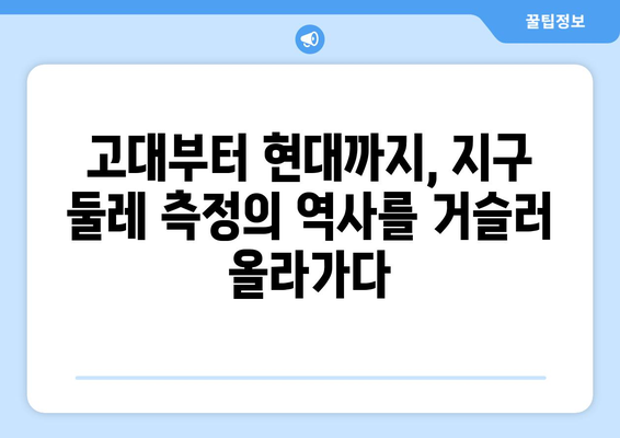 지구 둘레 측정| 과거부터 미래까지, 과학적 여정의 발자취 | 역사, 과학, 측정, 지구