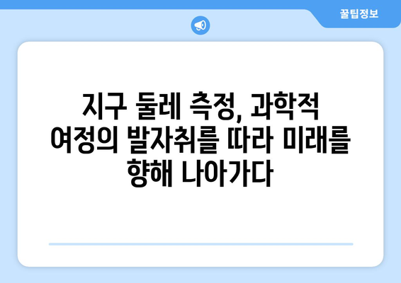 지구 둘레 측정| 과거부터 미래까지, 과학적 여정의 발자취 | 역사, 과학, 측정, 지구