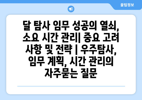 달 탐사 임무 성공의 열쇠, 소요 시간 관리| 중요 고려 사항 및 전략 | 우주탐사, 임무 계획, 시간 관리