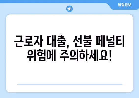 근로자 대출, 선불 페널티 위험| 주의해야 할 점과 해결 방안 | 대출, 금융, 소비자 권익