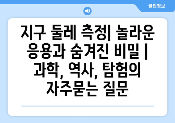 지구 둘레 측정| 놀라운 응용과 숨겨진 비밀 | 과학, 역사, 탐험