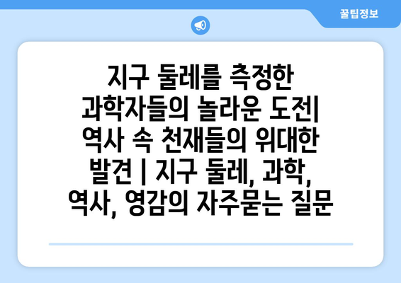 지구 둘레를 측정한 과학자들의 놀라운 도전| 역사 속 천재들의 위대한 발견 | 지구 둘레, 과학, 역사, 영감