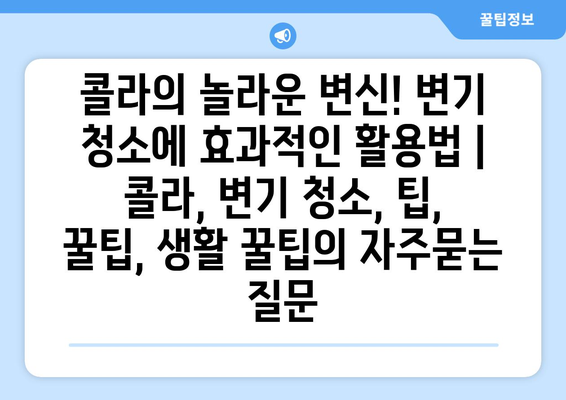 콜라의 놀라운 변신! 변기 청소에 효과적인 활용법 | 콜라, 변기 청소, 팁, 꿀팁, 생활 꿀팁