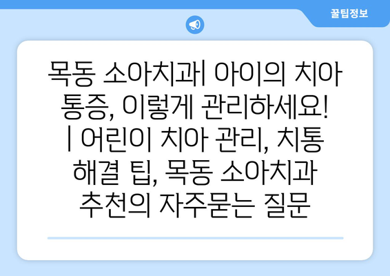 목동 소아치과| 아이의 치아 통증, 이렇게 관리하세요! | 어린이 치아 관리, 치통 해결 팁, 목동 소아치과 추천