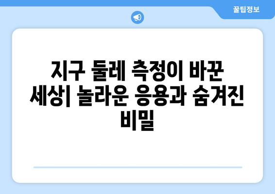 지구 둘레 측정| 놀라운 응용과 숨겨진 비밀 | 과학, 역사, 탐험