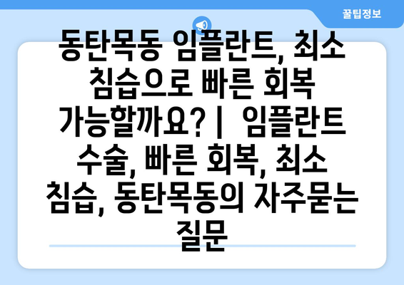 동탄목동 임플란트, 최소 침습으로 빠른 회복 가능할까요? |  임플란트 수술, 빠른 회복, 최소 침습, 동탄목동