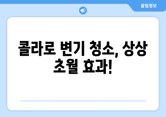 콜라의 놀라운 변신! 변기 청소에 효과적인 활용법 | 콜라, 변기 청소, 팁, 꿀팁, 생활 꿀팁