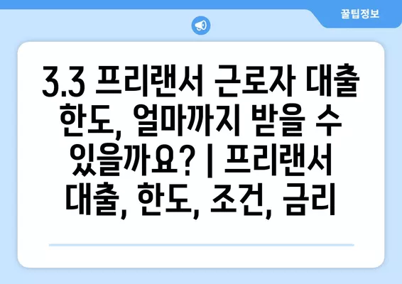 3.3 프리랜서 근로자 대출 한도, 얼마까지 받을 수 있을까요? | 프리랜서 대출, 한도, 조건, 금리