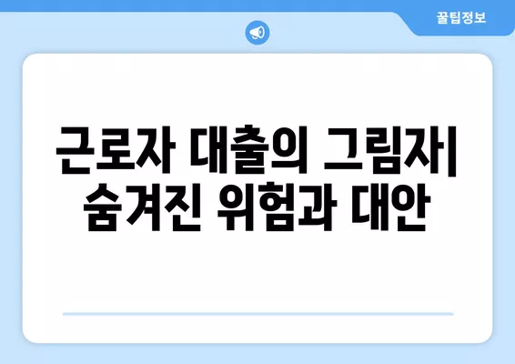 근로자 대출의 그림자| 숨겨진 위험과 대안 | 재정 관리, 신용 관리, 금융 상담