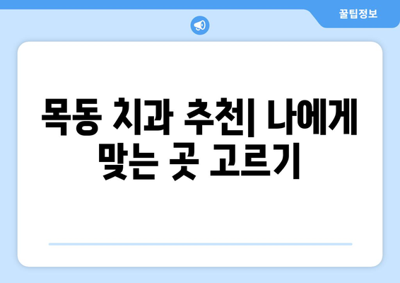 목동 치과 추천| 치료 잘하는 곳 찾는 꿀팁 | 목동 치과, 치과 추천, 치료 잘하는 곳, 믿을 수 있는 치과