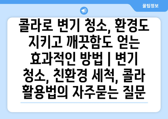 콜라로 변기 청소, 환경도 지키고 깨끗함도 얻는 효과적인 방법 | 변기 청소, 친환경 세척, 콜라 활용법