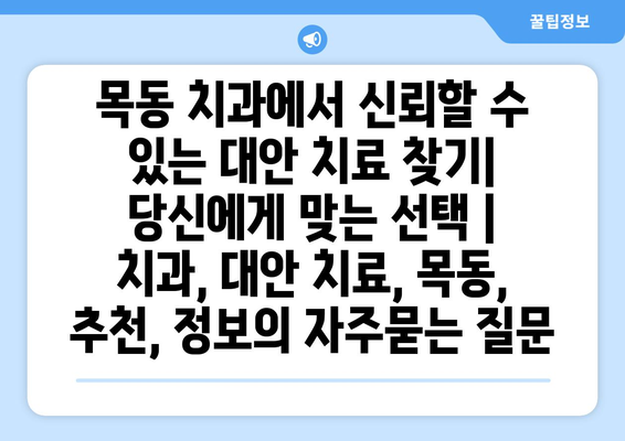 목동 치과에서 신뢰할 수 있는 대안 치료 찾기| 당신에게 맞는 선택 | 치과, 대안 치료, 목동, 추천, 정보