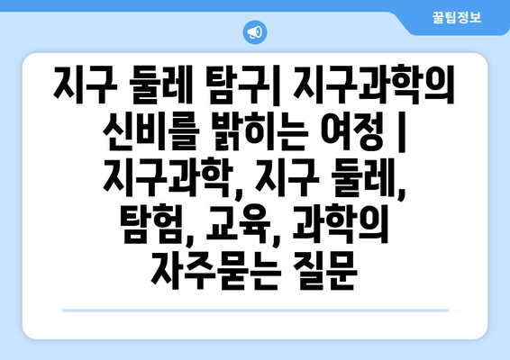 지구 둘레 탐구| 지구과학의 신비를 밝히는 여정 | 지구과학, 지구 둘레, 탐험, 교육, 과학