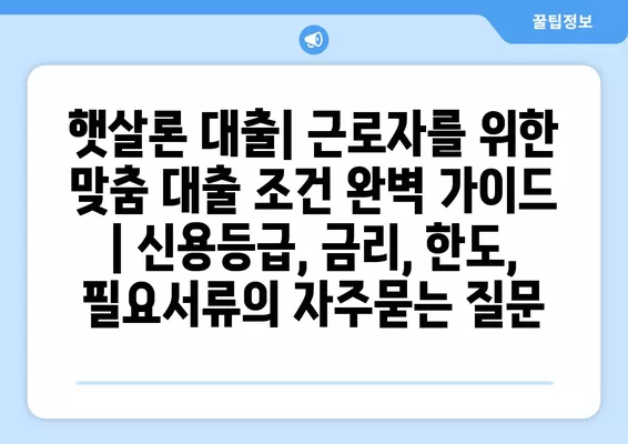 햇살론 대출| 근로자를 위한 맞춤 대출 조건 완벽 가이드 | 신용등급, 금리, 한도, 필요서류