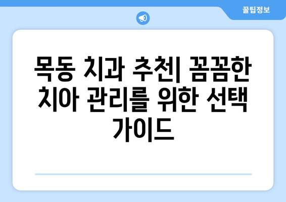 목동 치과 추천| 꼼꼼한 치아 관리를 위한 선택 가이드 | 목동, 치과, 추천, 치아 건강, 진료