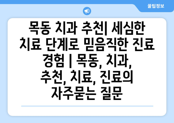 목동 치과 추천| 세심한 치료 단계로 믿음직한 진료 경험 | 목동, 치과, 추천, 치료, 진료