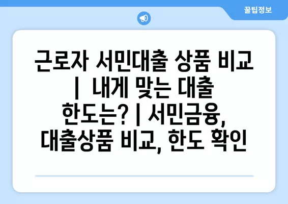 근로자 서민대출 상품 비교 |  내게 맞는 대출 한도는? | 서민금융, 대출상품 비교, 한도 확인