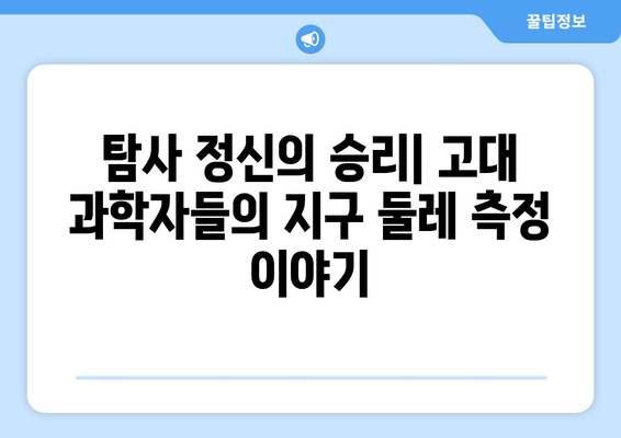 지구 둘레 측정| 고대 과학자들의 탐험과 혁신 | 과학, 역사, 탐사 정신