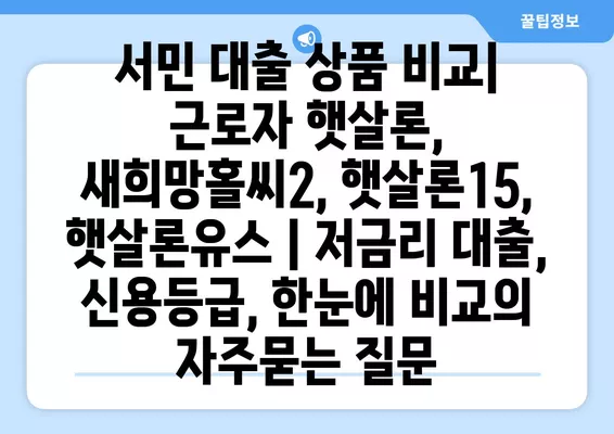 서민 대출 상품 비교| 근로자 햇살론, 새희망홀씨2, 햇살론15, 햇살론유스 | 저금리 대출, 신용등급, 한눈에 비교