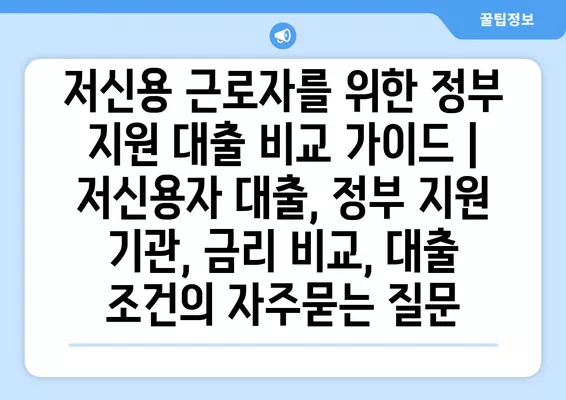 저신용 근로자를 위한 정부 지원 대출 비교 가이드 | 저신용자 대출, 정부 지원 기관, 금리 비교, 대출 조건