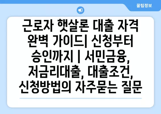 근로자 햇살론 대출 자격 완벽 가이드| 신청부터 승인까지 | 서민금융, 저금리대출, 대출조건, 신청방법