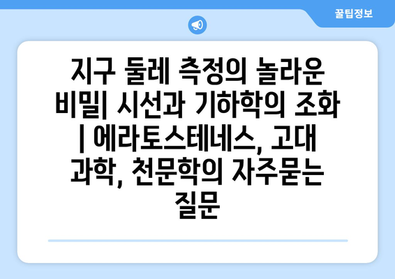 지구 둘레 측정의 놀라운 비밀| 시선과 기하학의 조화 | 에라토스테네스, 고대 과학, 천문학