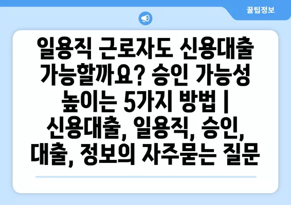 일용직 근로자도 신용대출 가능할까요? 승인 가능성 높이는 5가지 방법 | 신용대출, 일용직, 승인, 대출, 정보