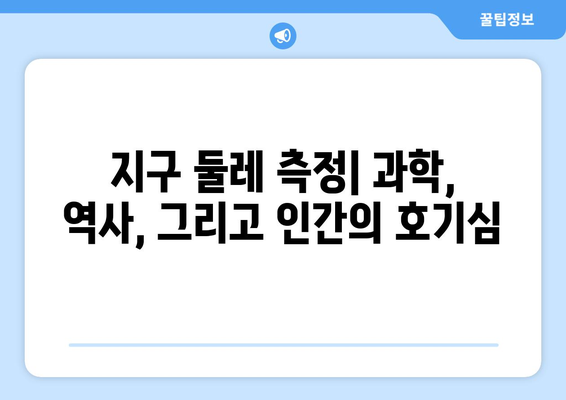 지구 둘레 측정| 놀라운 응용과 숨겨진 비밀 | 과학, 역사, 탐험