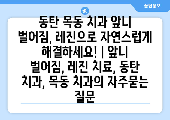 동탄 목동 치과 앞니 벌어짐, 레진으로 자연스럽게 해결하세요! | 앞니 벌어짐, 레진 치료, 동탄 치과, 목동 치과