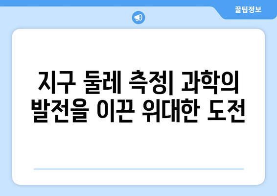 지구 둘레 측정| 놀라운 응용과 숨겨진 비밀 | 과학, 역사, 탐험