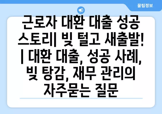 근로자 대환 대출 성공 스토리| 빚 털고 새출발! | 대환 대출, 성공 사례, 빚 탕감, 재무 관리