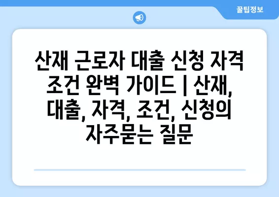 산재 근로자 대출 신청 자격 조건 완벽 가이드 | 산재, 대출, 자격, 조건, 신청