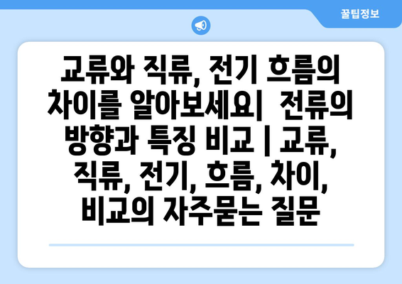 교류와 직류, 전기 흐름의 차이를 알아보세요|  전류의 방향과 특징 비교 | 교류, 직류, 전기, 흐름, 차이, 비교