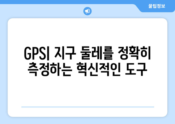 GPS 기술을 활용한 지구 둘레 측정| 혁명적 혁신의 혜택 | 지구 둘레, GPS, 측정, 혁신