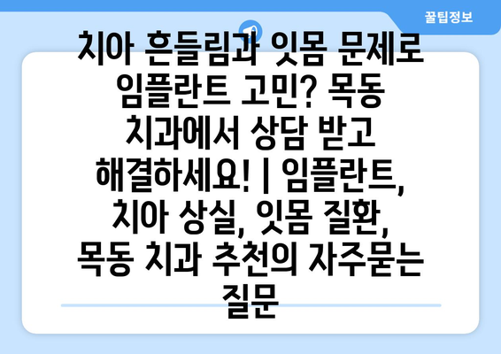 치아 흔들림과 잇몸 문제로 임플란트 고민? 목동 치과에서 상담 받고 해결하세요! | 임플란트, 치아 상실, 잇몸 질환, 목동 치과 추천