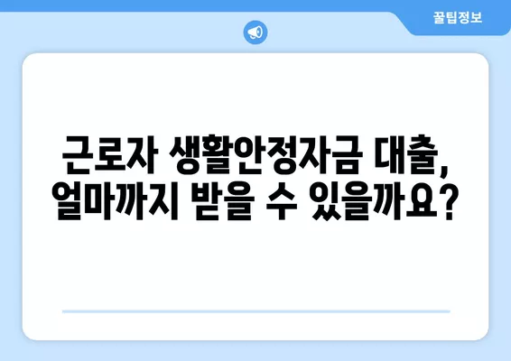 근로자 생활안정자금 대출 한도 상세 가이드 | 최대 금액, 자격 조건, 신청 방법 총정리