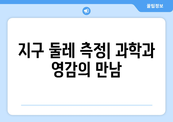 지구 둘레를 측정한 과학자들의 놀라운 도전| 역사 속 천재들의 위대한 발견 | 지구 둘레, 과학, 역사, 영감