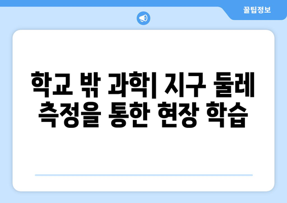 지구 둘레 측정| 과학 개념 이해력 향상을 위한 교육적 가치 | 과학 교육, 측정, 실험, 지구과학