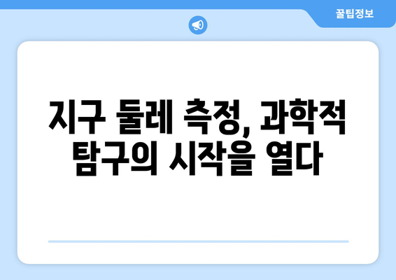 지구 둘레 측정| 과학 개념 이해력 향상을 위한 교육적 가치 | 과학 교육, 측정, 실험, 지구과학