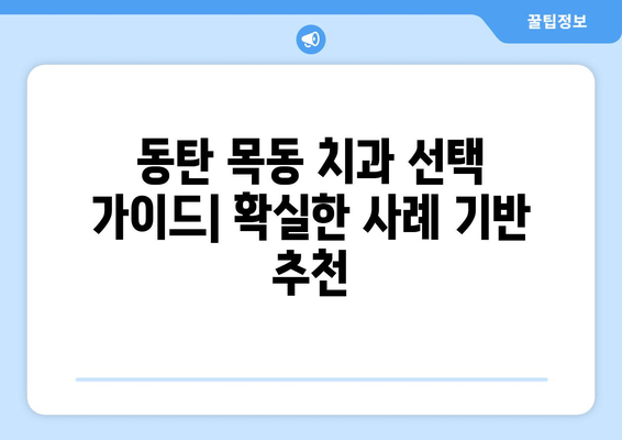 동탄 목동 치과 선택 가이드| 확실한 사례 기반 추천 | 임플란트, 치아교정, 신경치료, 치과 추천, 동탄 치과