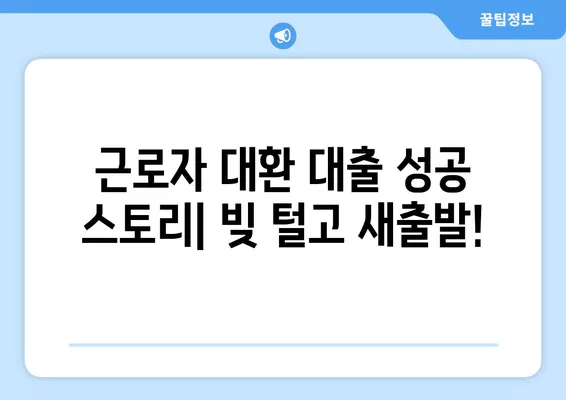 근로자 대환 대출 성공 스토리| 빚 털고 새출발! | 대환 대출, 성공 사례, 빚 탕감, 재무 관리