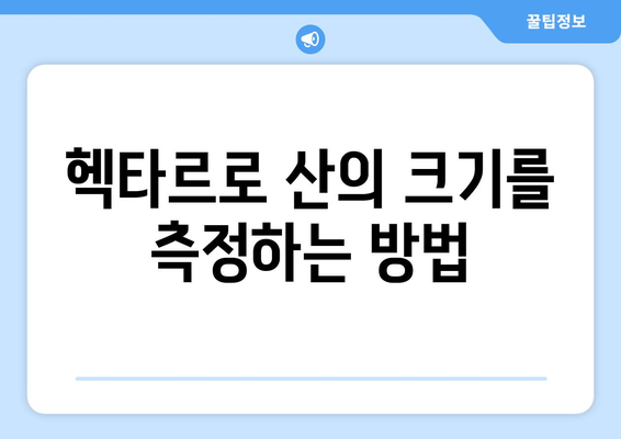 산의 거대한 규모를 헤아리는 단위, 헥타르| 면적 이해를 위한 가이드 | 헥타르, 면적, 측정, 산, 규모