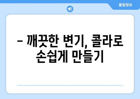 콜라로 변기 청소? 놀라운 효과와 팁 | 변기 청소, 콜라 활용, 찌든 때 제거, 깨끗한 변기